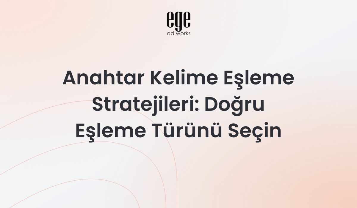 Anahtar kelime eşleme stratejileri ve Google Ads optimizasyonu